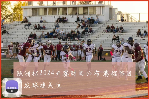 欧洲杯2024开赛时间公布 赛程临近引发球迷关注
