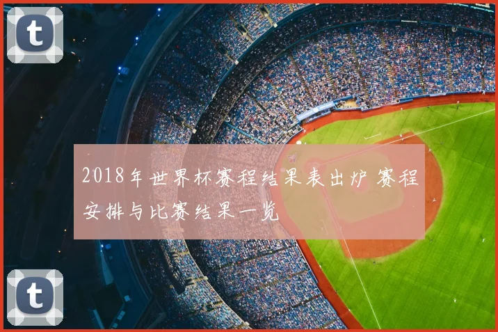 2018年世界杯赛程结果表出炉 赛程安排与比赛结果一览