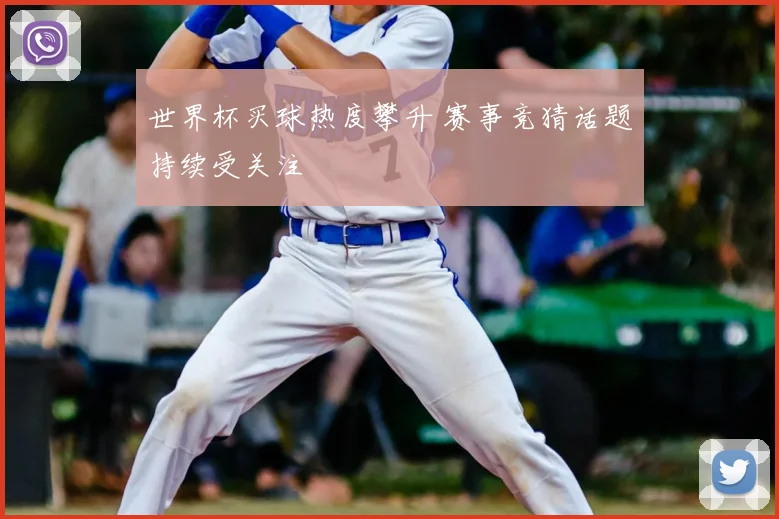 世界杯买球热度攀升 赛事竞猜话题持续受关注