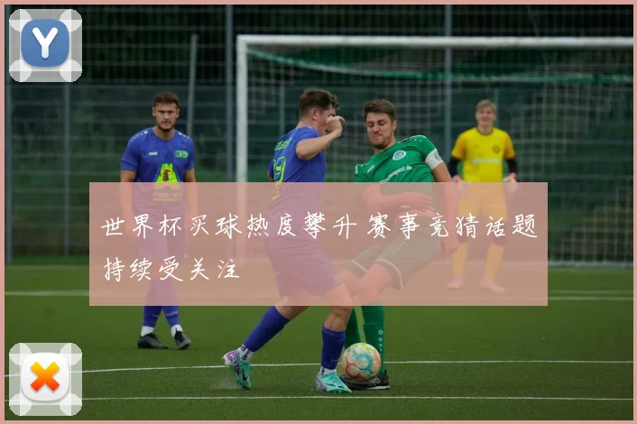 世界杯买球热度攀升 赛事竞猜话题持续受关注