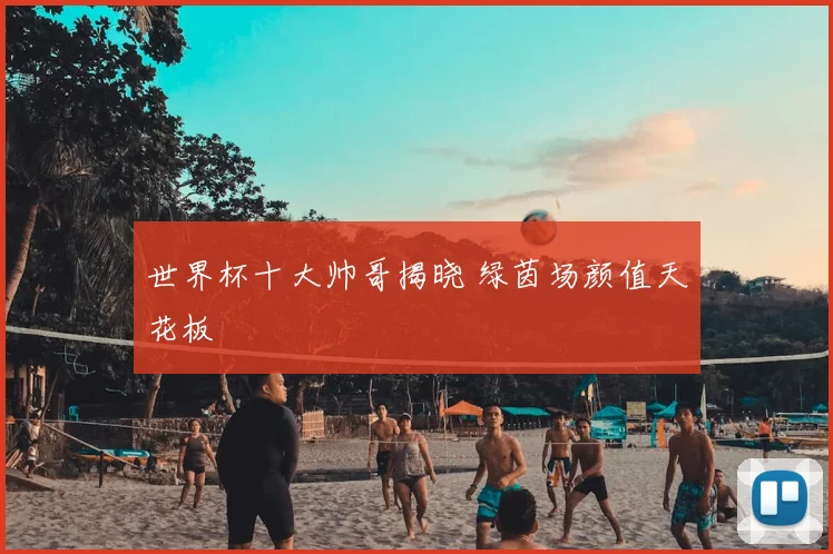 世界杯十大帅哥揭晓 绿茵场颜值天花板