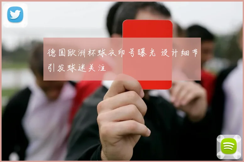 德国欧洲杯球衣印号曝光 设计细节引发球迷关注