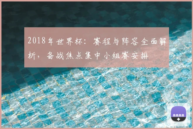 2018年世界杯:赛程与阵容全面解析,备战焦点集中小组赛安排