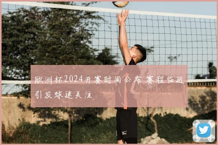 欧洲杯2024开赛时间公布 赛程临近引发球迷关注