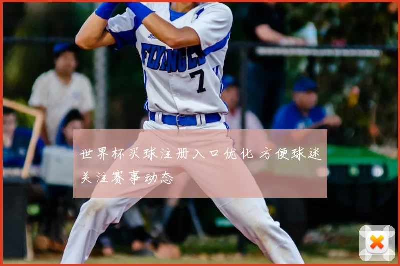 世界杯买球注册入口优化 方便球迷关注赛事动态